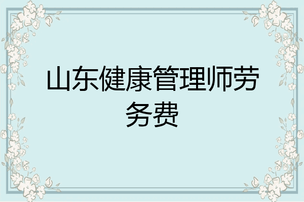 山东健康管理师劳务费