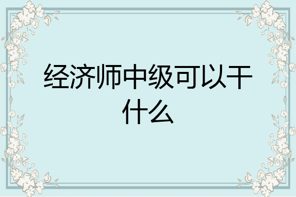经济师中级可以干什么