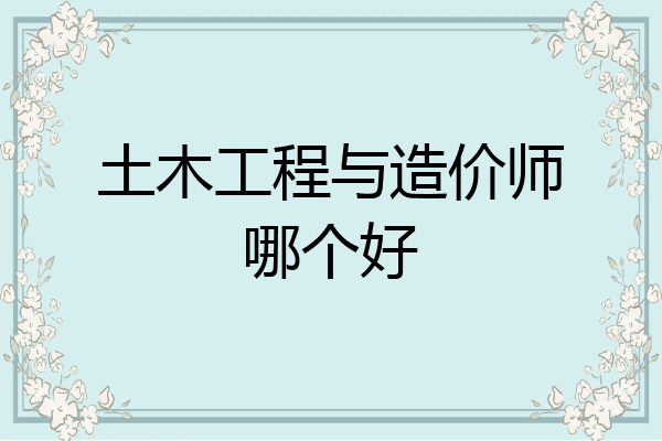土木工程与造价师哪个好