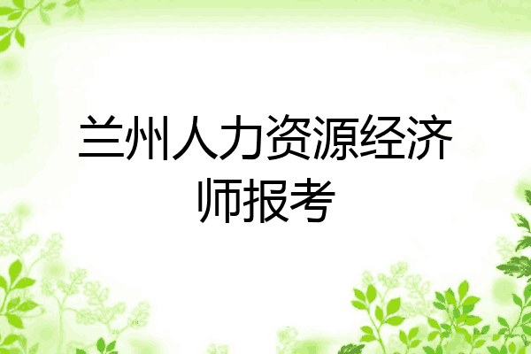兰州人力资源经济师报考