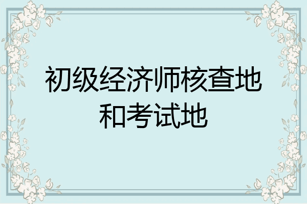 初级经济师核查地和考试地