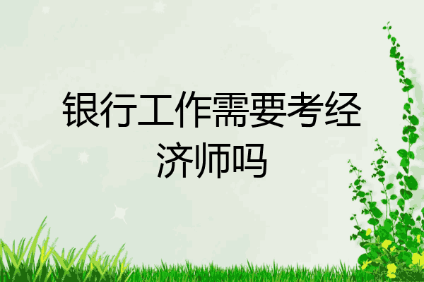银行工作需要考经济师吗