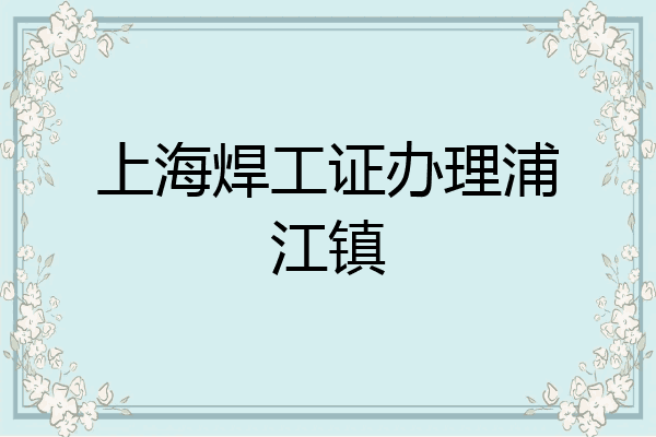上海焊工证办理浦江镇
