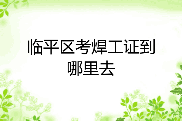 临平区考焊工证到哪里去