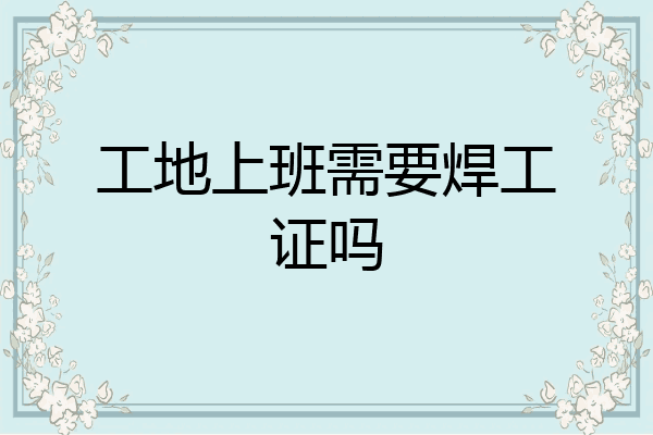 工地上班需要焊工证吗