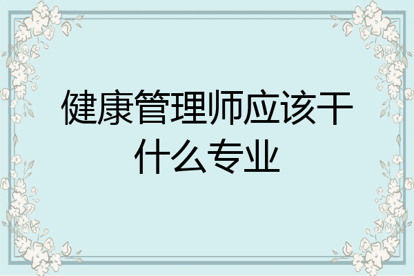 健康管理师应该干什么专业