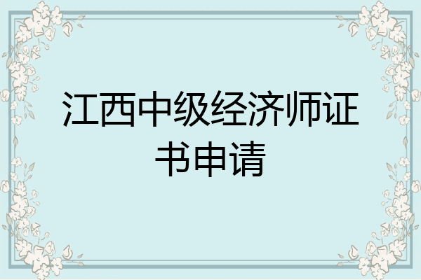 江西中级经济师证书申请