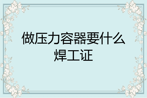 做压力容器要什么焊工证