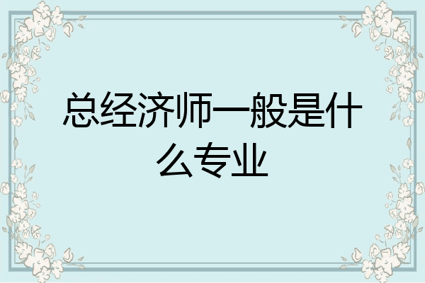 总经济师一般是什么专业