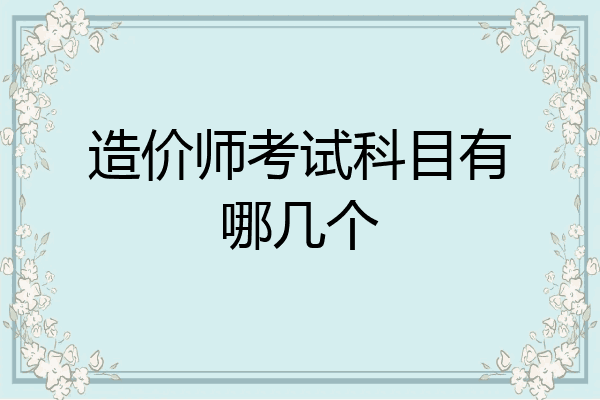 造价师考试科目有哪几个