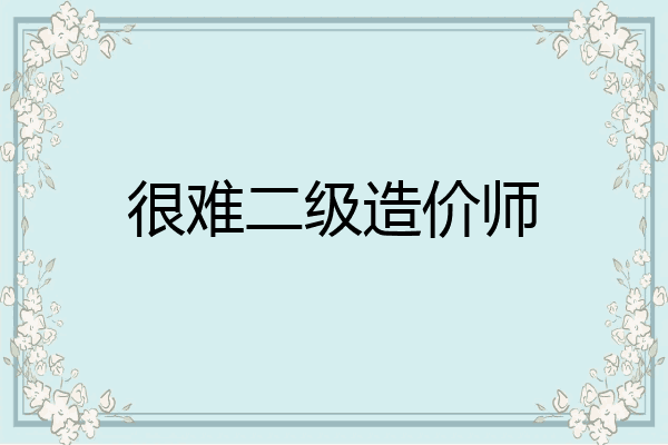 很难二级造价师