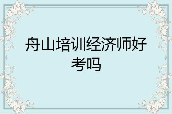 舟山培训经济师好考吗