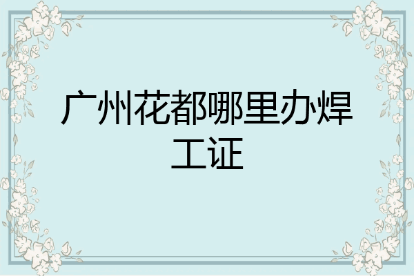 广州花都哪里办焊工证