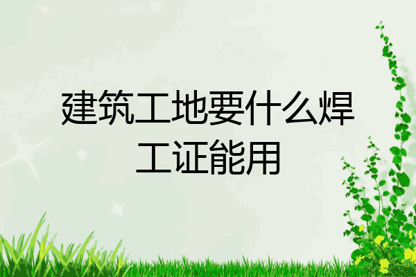 建筑工地要什么焊工证能用