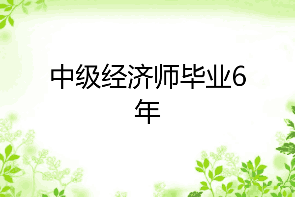 中级经济师毕业6年