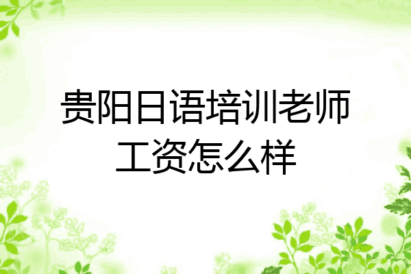 贵阳日语培训老师工资怎么样