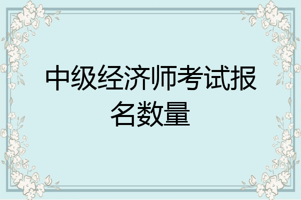 中级经济师考试报名数量