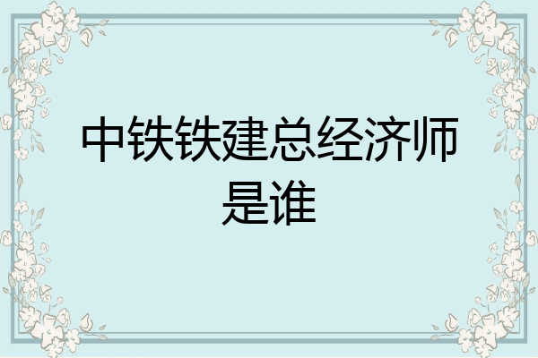 中铁铁建总经济师是谁