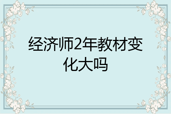 经济师2年教材变化大吗