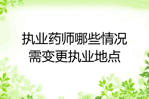 执业药师哪些情况需变更执业地点