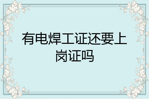 有电焊工证还要上岗证吗