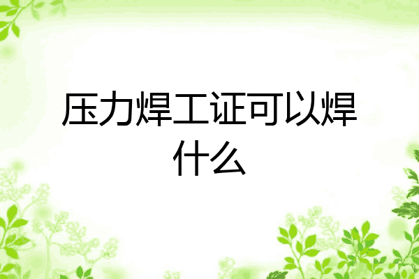 压力焊工证可以焊什么