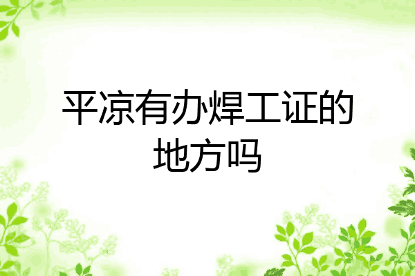 平凉有办焊工证的地方吗