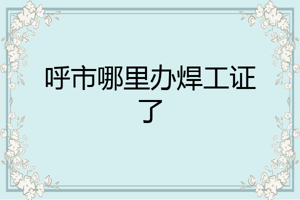 呼市哪里办焊工证了