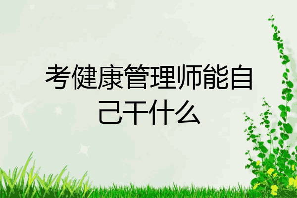 考健康管理师能自己干什么