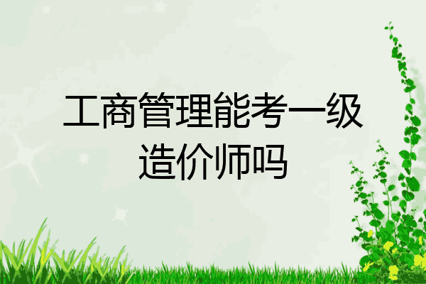工商管理能考一级造价师吗