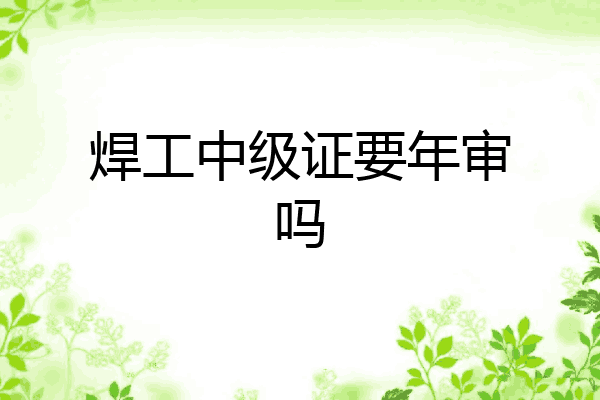 焊工中级证要年审吗