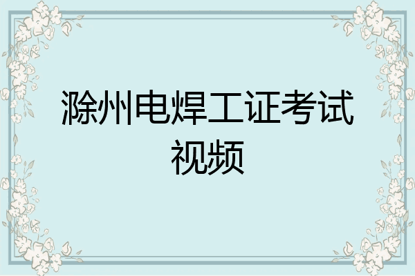 滁州电焊工证考试视频
