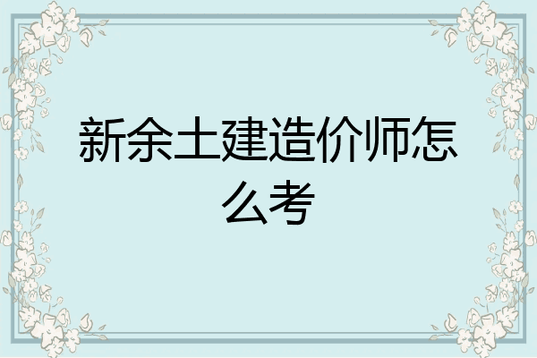 新余土建造价师怎么考