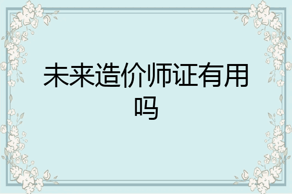 未来造价师证有用吗