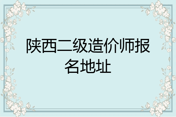 陕西二级造价师报名地址