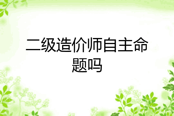 二级造价师自主命题吗