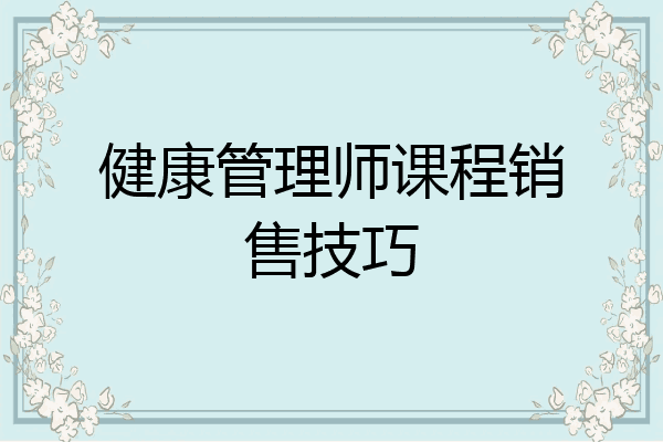 健康管理师课程销售技巧