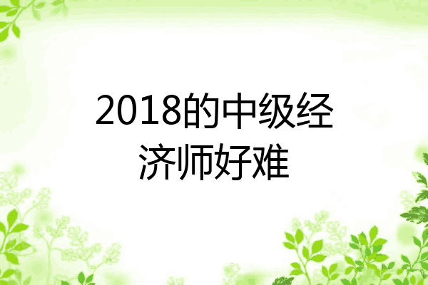 2018的中级经济师好难