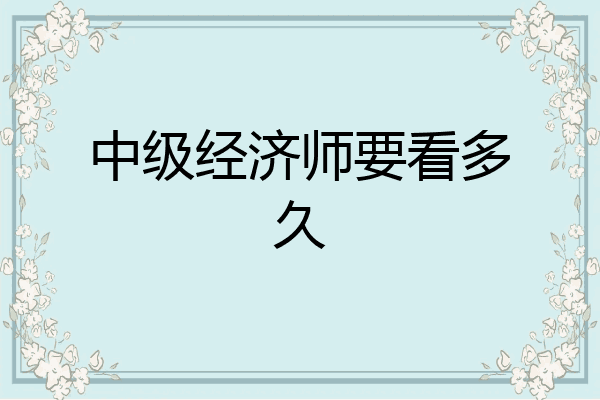中级经济师要看多久