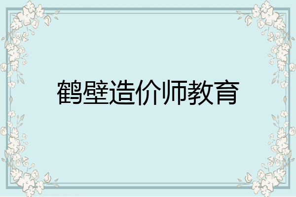 鹤壁造价师教育
