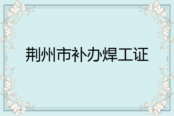 荆州市补办焊工证