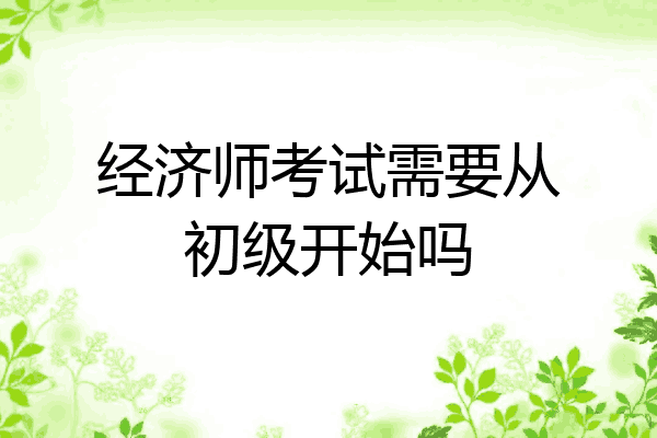 经济师考试需要从初级开始吗