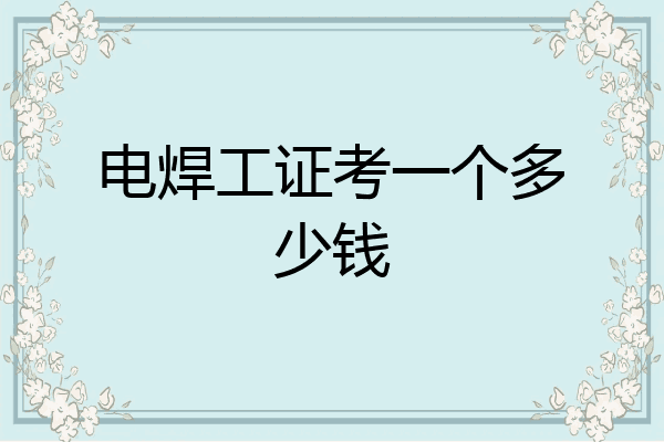 电焊工证考一个多少钱