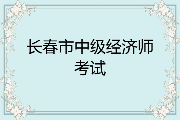 长春市中级经济师考试