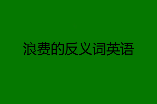 浪费的反义词英语