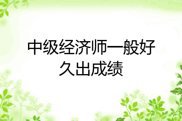 中级经济师一般好久出成绩