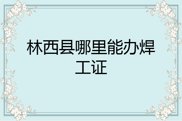 林西县哪里能办焊工证
