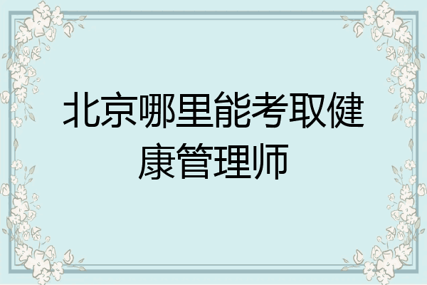 北京哪里能考取健康管理师