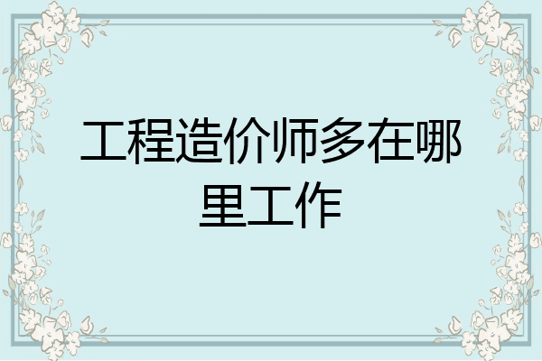 工程造价师多在哪里工作
