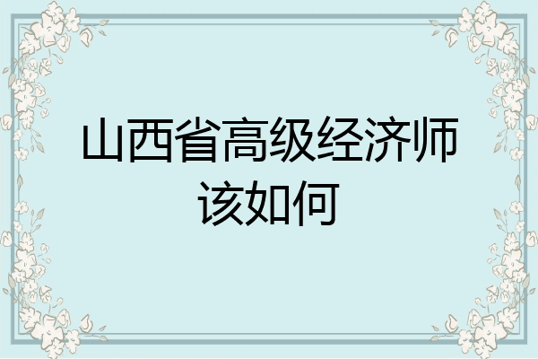 山西省高级经济师该如何